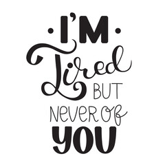I'm Tired but never of you. Hand drawn vintage lettering. Quote. Vector illustration isolated on white background. Template greeting card for Valentine's day, wedding, print on t-shirts and bags,
