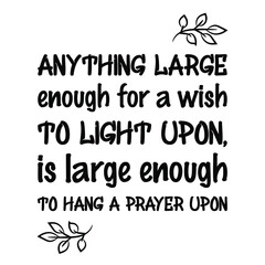 Anything large enough for a wish to light upon, is large enough to hang a prayer upon. Vector Quote