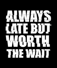 Always late but worth the wait t-shirt design or a poster design. Black and white poster design. Vector illustration.