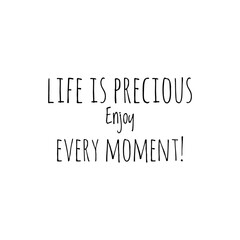 ''Life is precious, enjoy every moment'' Lettering