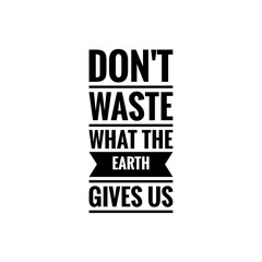 ''Don't waste what the earth gives us'' Lettering