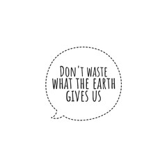''Don't waste what the earth gives us'' Lettering