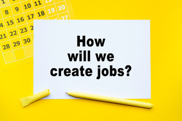 HOW WILL WE CREATE JOBS Abstract calendar yellow collour on a yellow background , Business concept written on notepad. Business and financial conzept.