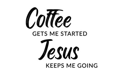 Coffee gets me started, Jesus Keeps me Going, Christian faith, Typography for print or use as poster, card, flyer or T Shirt