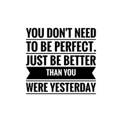 ''You don't need to be perfect, just be better than you were yesterday'' Lettering