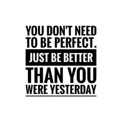 ''You don't need to be perfect, just be better than you were yesterday'' Lettering