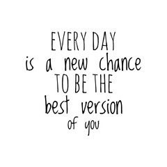 ''Every day is a new chance to be the best version of you'' Lettering