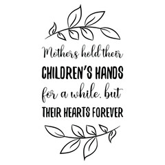 Mothers hold their children’s hands for a while, but their hearts forever. Vector Quote