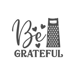 Be grateful kitchen slogan inscription. Vector kitchen quotes. Illustration for prints on t-shirts and bags, posters, cards. Isolated on white background. Inspirational phrase.