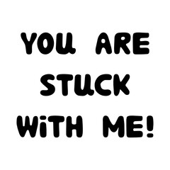 You are stuck with me. Handwritten roundish lettering isolated on white background.