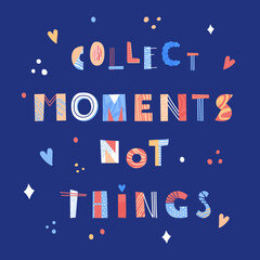 Collect moments not things hand drawn lettering. Minimalistic motivational quote. Bright collage print. Vector illustration.