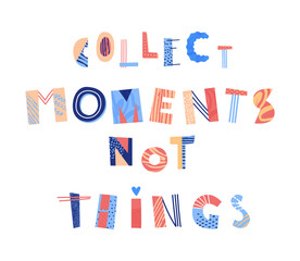 Collect moments not things hand drawn lettering. Minimalistic motivational quote. Bright collage print. Vector illustration.