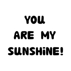 You are my sunshine. Handwritten roundish lettering isolated on white background.