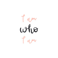 Vector handwritten quote: I am who I am. Design print for t shirt, pin label, badges, sticker, greeting card, banner