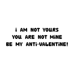I am not yours. You are not mine. Be my anti-valentine. Handwritten roundish lettering isolated on white background.