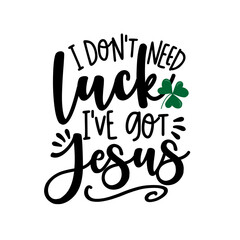 I Don't Need Luck I've Got Jesus - hand drawn vector saying with Clover leaf. Good for T shirt print, poster, card, label, mug and gifts design.