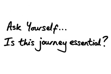 Ask Yourself...Is this journey essential?