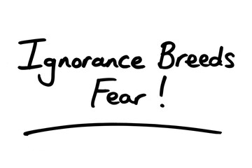 Ignorance Breeds Fear!