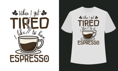 When I get tired, I like to have espresso text base t shirt design.