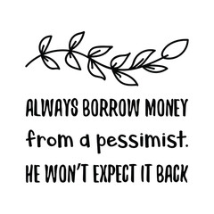 Always borrow money from a pessimist. He won’t expect it back. Vector Quote