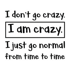 I don’t go crazy. I am crazy. I just go normal from time to time. Vector Quote