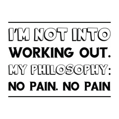 I’m not into working out. My philosophy No pain. No pain. Vector Quote