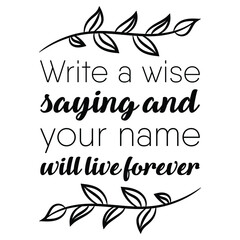 Write a wise saying and your name will live forever. Vector Quote