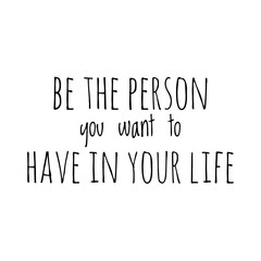 Fototapeta premium ''Be the person you want to have in your life'' Lettering