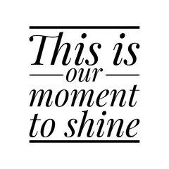 ''This is our moment to shine'' Lettering