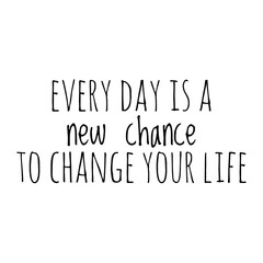 ''Every day is a new chance to change your life'' Lettering