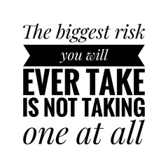 ''The biggest risk you will ever take is not taking one at all'' Lettering
