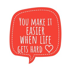 ''You make it easier when life gets hard'' Lettering