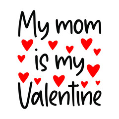 My mom is my Valentine, Valentine's day vector illustration, logo sign inspirational quotes and motivational typography art lettering composition design.