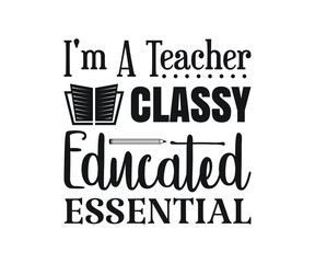 I'm A Teacher Classy Educated Essential Printable Vector Illustration. typography t-shirt graphics, typography art lettering composition design.