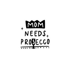 Funny phrase with design elements. Mom needs prosecco. T shirt print, postcard, banner design element. Inspirational, motivational poster, banner.