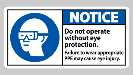 Notice Sign Do Not Operate Without Eye Protection, Failure To Wear Appropriate PPE May Cause Eye Injury