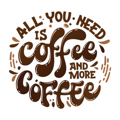All you need is coffee and more coffee - hand drawn lettering phrase. Coffee themed inspiration quote.