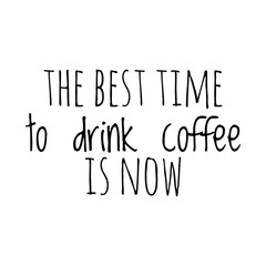''The best time to drink coffee is now'' Lettering