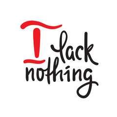 I lack nothing - inspire motivational religious quote. Hand drawn beautiful lettering. Print for inspirational poster, t-shirt, bag, cups, card, flyer, sticker, badge. Elegance vector writing
