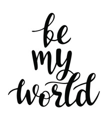 Be my world hand drawn lettering. Vector love quotes and phrases elements for Saint Valentines day cards, banners, posters, mug, scrapbooking, pillow case, phone cases and clothes design.
