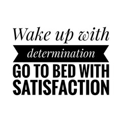 ''Wake up with determination, go to bed with satisfaction'' Lettering