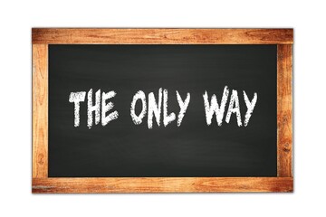 THE  ONLY  WAY text written on wooden frame school blackboard.