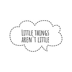 ''Little things aren't little'' Lettering