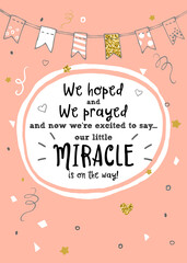 We hoped, we prayed and we're excited to say our little miracle is on the way. New baby announcement vector card.