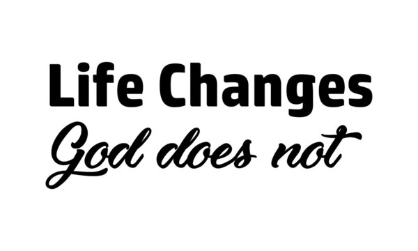 Life changes, God does not, Christian Faith, Typography for print or use as poster, card, flyer or T Shirt