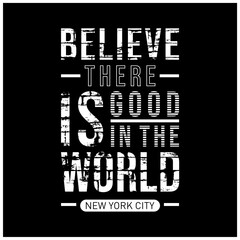 Vector illustration in the form of the message believe there is good in the world. The New York City. Typography, t-shirt graphics, slogan, print, poster, banner, flyer, postcard