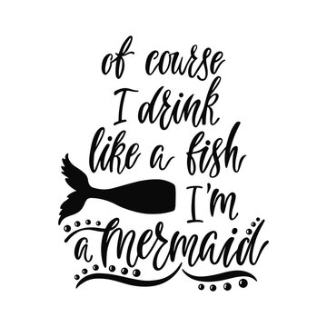 Of couse I drink like a fish I'm a Mermaid. Handwritten inspirational quote about summer. Typography lettering design