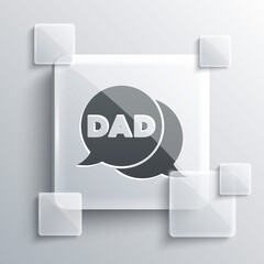 Grey Speech bubble dad icon isolated on grey background. Happy fathers day. Square glass panels. Vector.