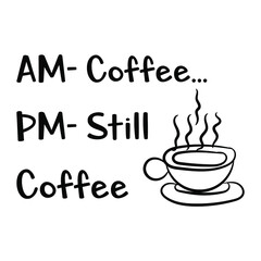 AM - Coffee…PM- Still coffee. Vector Quote