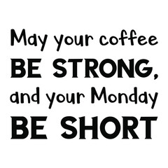 May your coffee be strong, and your Monday be short. Vector Quote